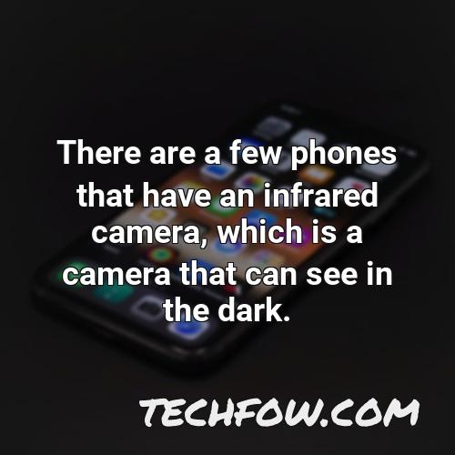 there are a few phones that have an infrared camera which is a camera that can see in the dark