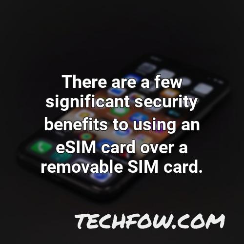 there are a few significant security benefits to using an esim card over a removable sim card