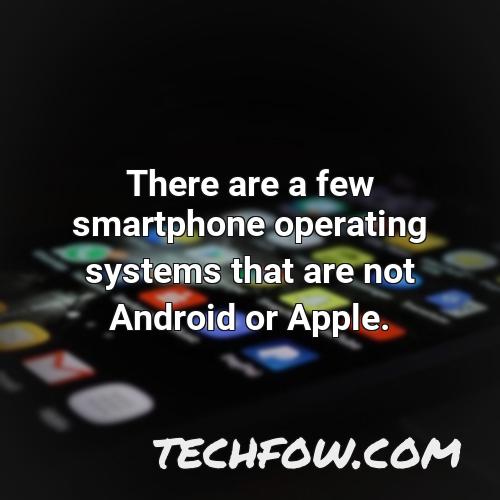 there are a few smartphone operating systems that are not android or apple