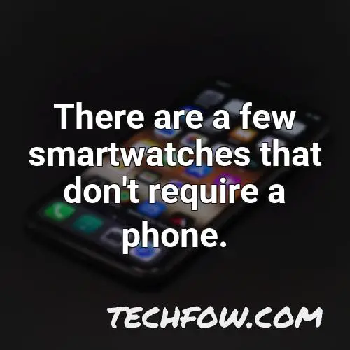 there are a few smartwatches that don t require a phone