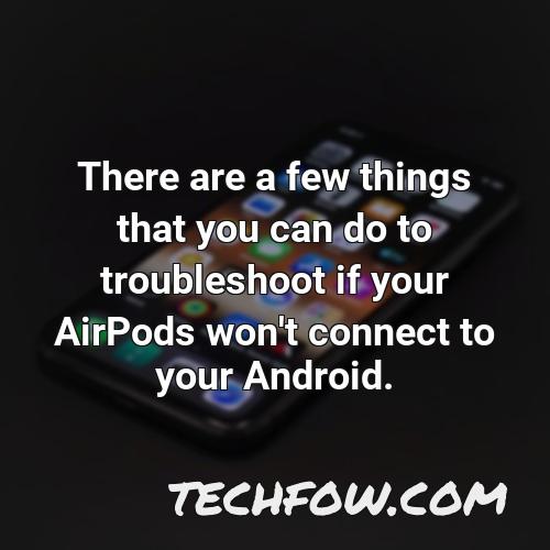 there are a few things that you can do to troubleshoot if your airpods won t connect to your android