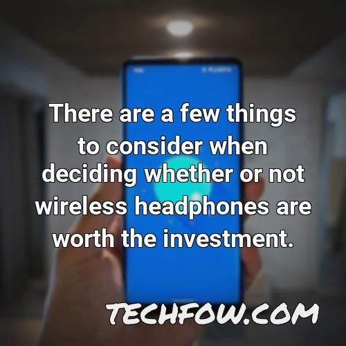 there are a few things to consider when deciding whether or not wireless headphones are worth the investment 1
