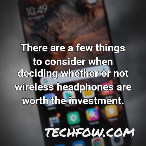 there are a few things to consider when deciding whether or not wireless headphones are worth the investment
