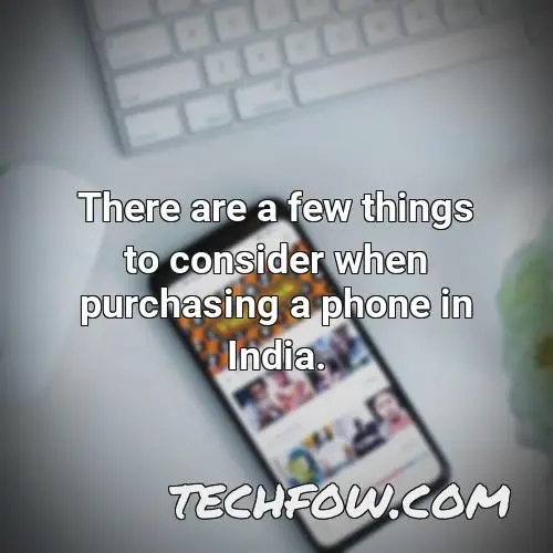 there are a few things to consider when purchasing a phone in india