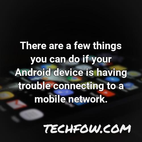 there are a few things you can do if your android device is having trouble connecting to a mobile network