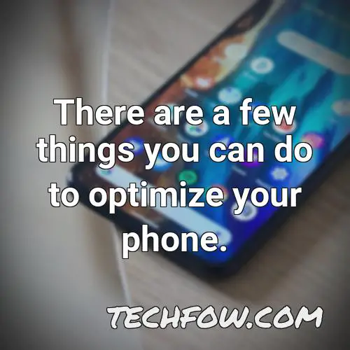 there are a few things you can do to optimize your phone