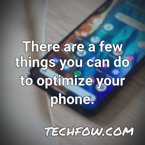 there are a few things you can do to optimize your phone