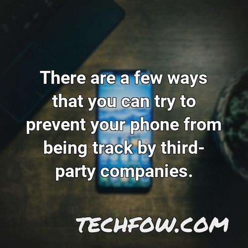 there are a few ways that you can try to prevent your phone from being track by third party companies
