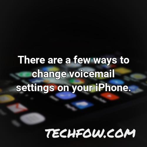 there are a few ways to change voicemail settings on your iphone
