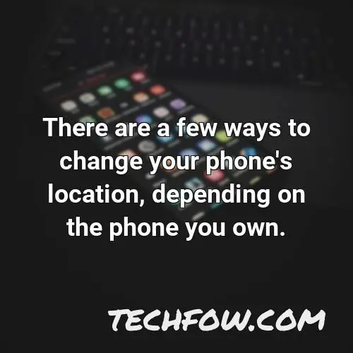 there are a few ways to change your phone s location depending on the phone you own