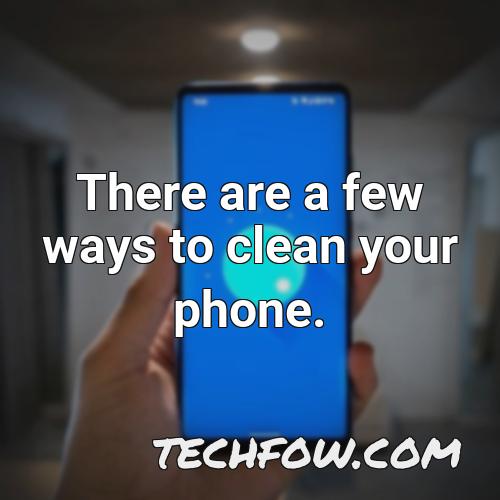 there are a few ways to clean your phone