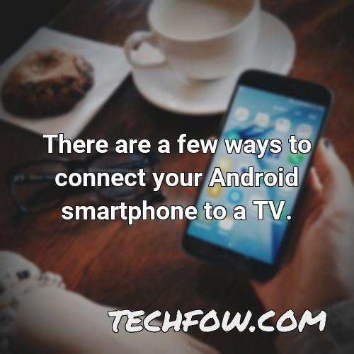 there are a few ways to connect your android smartphone to a tv