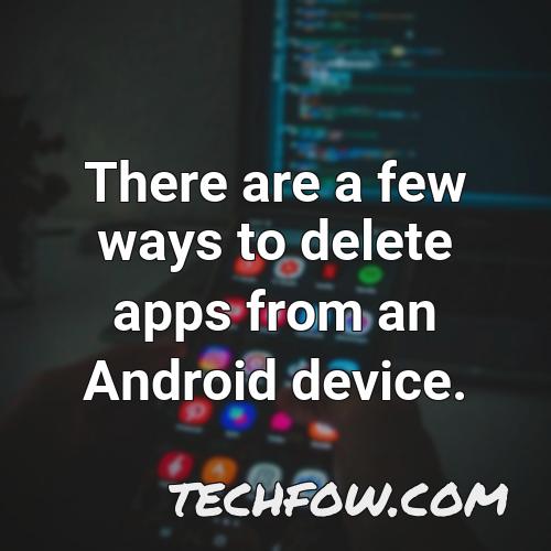 there are a few ways to delete apps from an android device