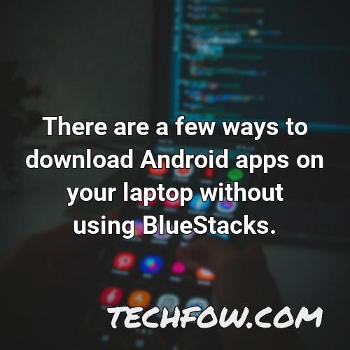 there are a few ways to download android apps on your laptop without using bluestacks