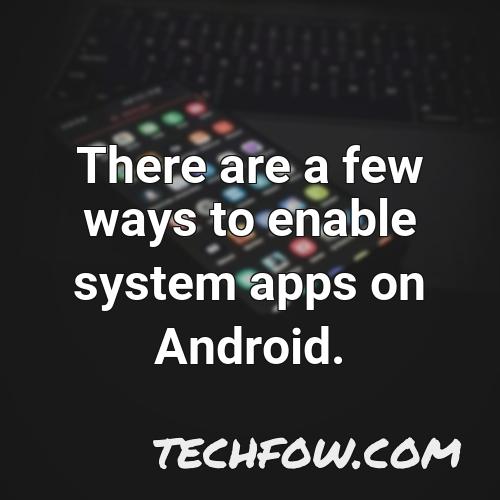 there are a few ways to enable system apps on android