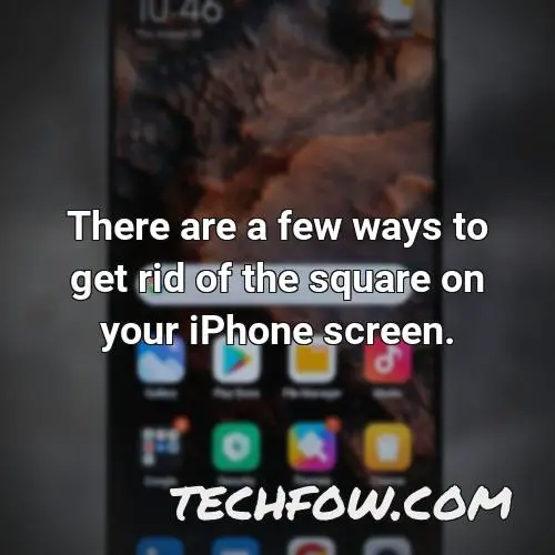 there are a few ways to get rid of the square on your iphone screen