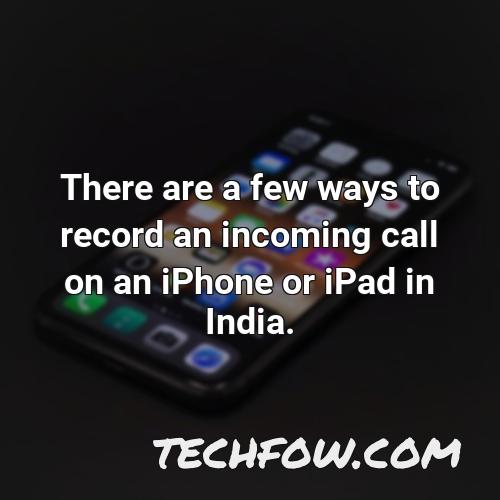 there are a few ways to record an incoming call on an iphone or ipad in india