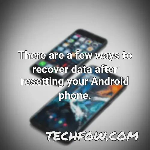 there are a few ways to recover data after resetting your android phone