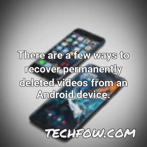there are a few ways to recover permanently deleted videos from an android device