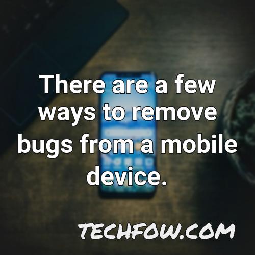 there are a few ways to remove bugs from a mobile device