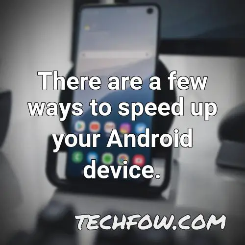 there are a few ways to speed up your android device