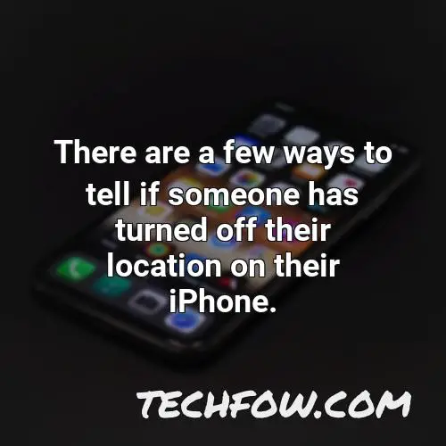there are a few ways to tell if someone has turned off their location on their iphone