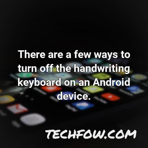 there are a few ways to turn off the handwriting keyboard on an android device