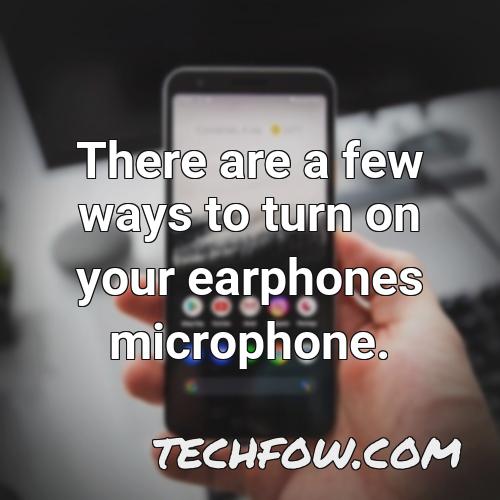 there are a few ways to turn on your earphones microphone