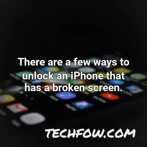 there are a few ways to unlock an iphone that has a broken screen