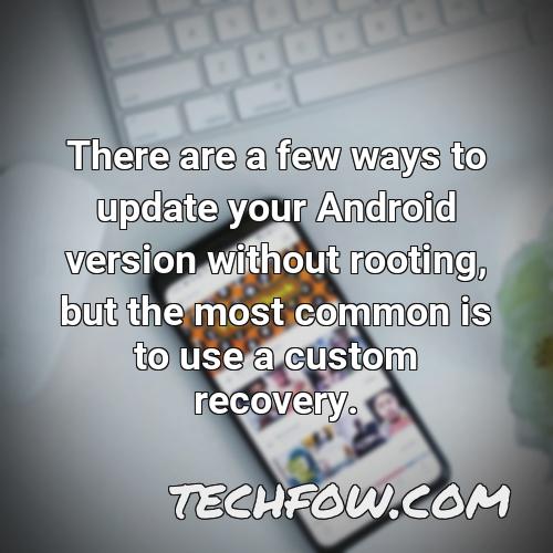 there are a few ways to update your android version without rooting but the most common is to use a custom recovery