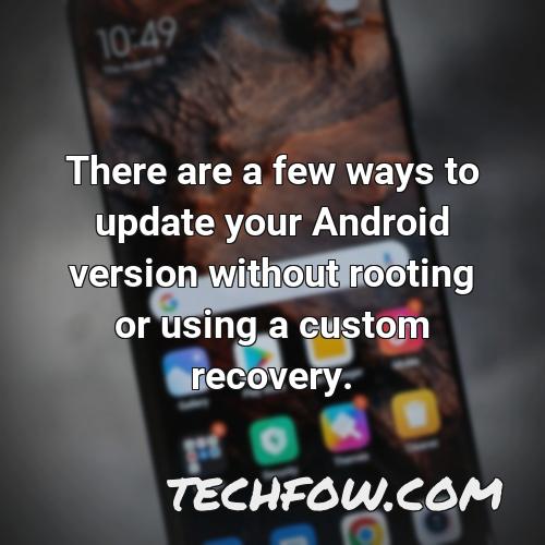 there are a few ways to update your android version without rooting or using a custom recovery