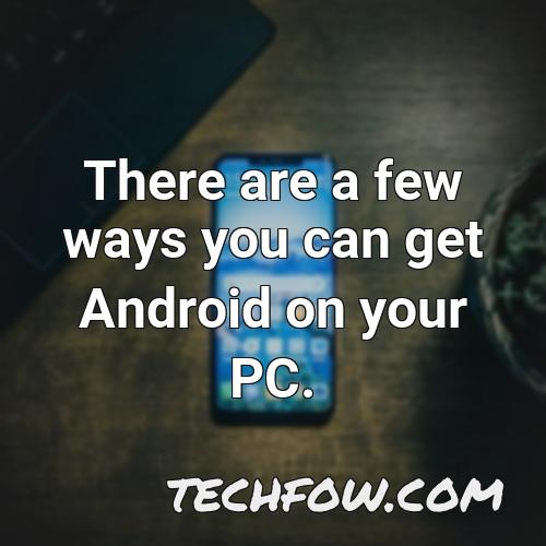 there are a few ways you can get android on your pc