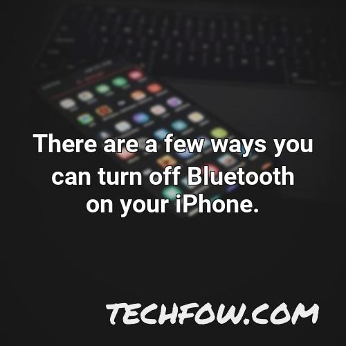 there are a few ways you can turn off bluetooth on your iphone