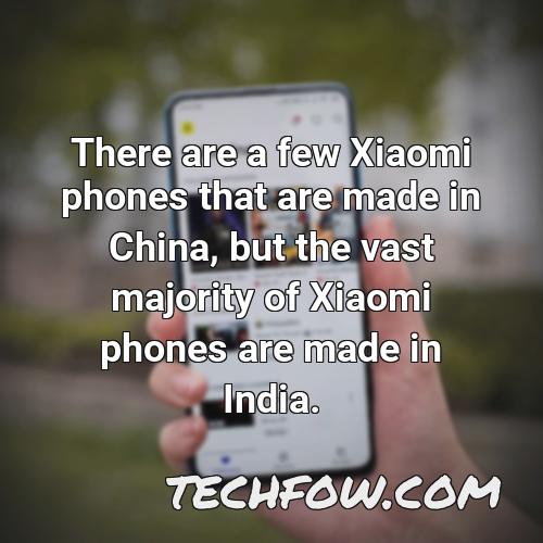 there are a few xiaomi phones that are made in china but the vast majority of xiaomi phones are made in india