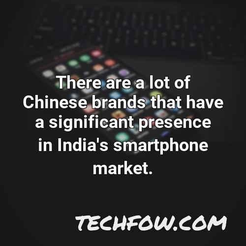 there are a lot of chinese brands that have a significant presence in india s smartphone market