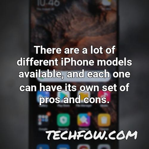 there are a lot of different iphone models available and each one can have its own set of pros and cons