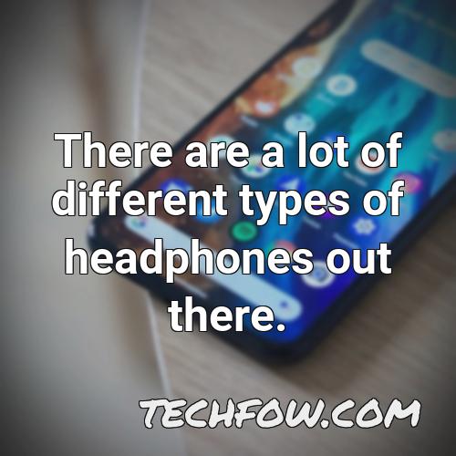 there are a lot of different types of headphones out there