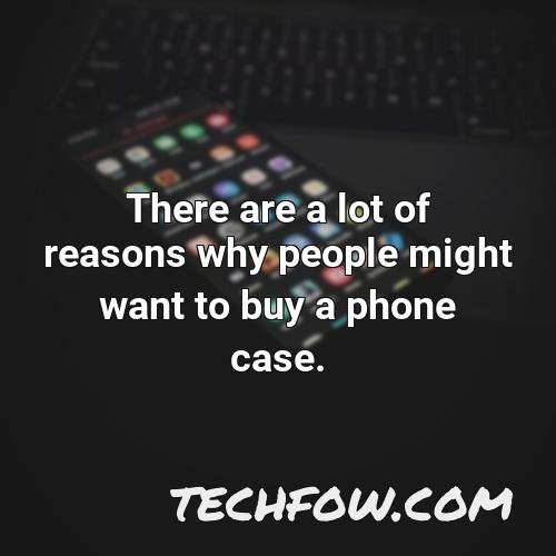 there are a lot of reasons why people might want to buy a phone case