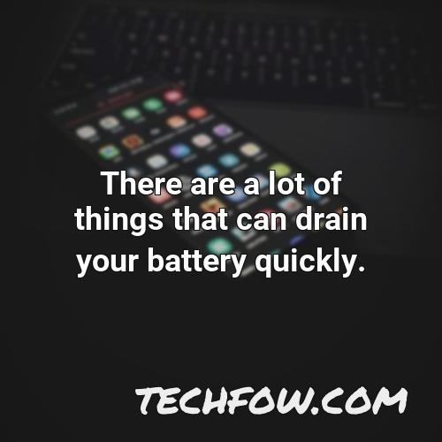 there are a lot of things that can drain your battery quickly