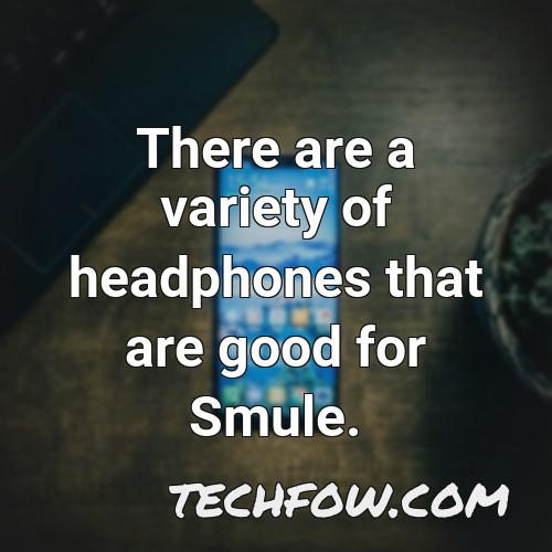 there are a variety of headphones that are good for smule