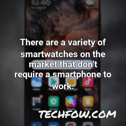 there are a variety of smartwatches on the market that don t require a smartphone to work