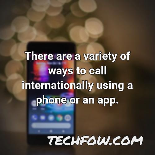 there are a variety of ways to call internationally using a phone or an app