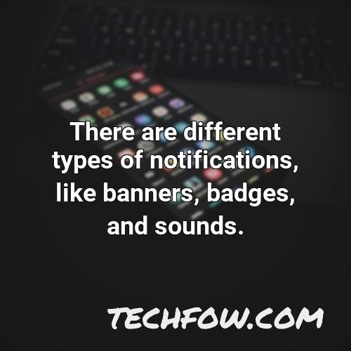 there are different types of notifications like banners badges and sounds