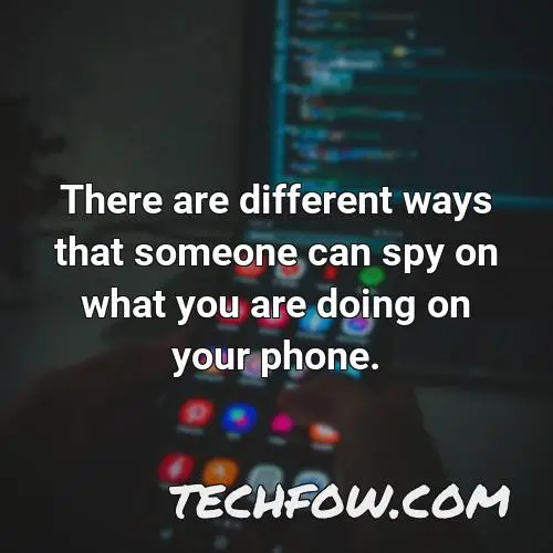there are different ways that someone can spy on what you are doing on your phone