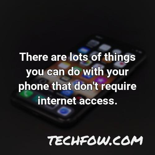 there are lots of things you can do with your phone that don t require internet access