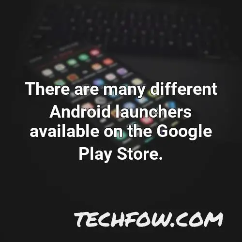 there are many different android launchers available on the google play store