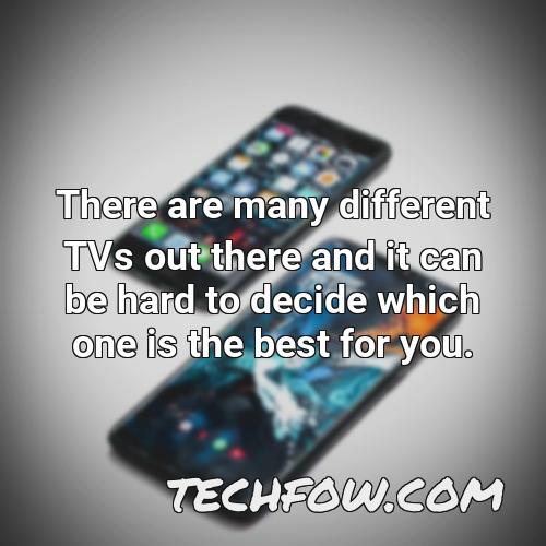 there are many different tvs out there and it can be hard to decide which one is the best for you
