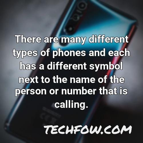 there are many different types of phones and each has a different symbol next to the name of the person or number that is calling