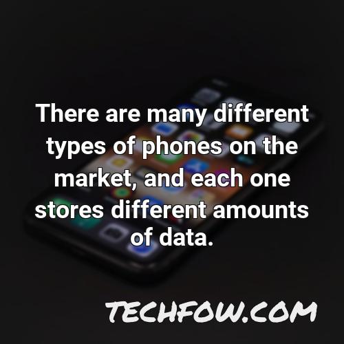 there are many different types of phones on the market and each one stores different amounts of data