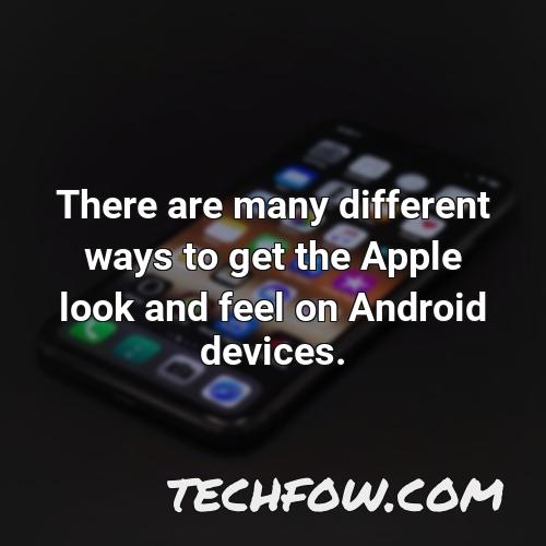 there are many different ways to get the apple look and feel on android devices